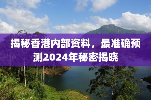 揭秘香港內(nèi)部資料，最準(zhǔn)確預(yù)測2024年秘密揭曉