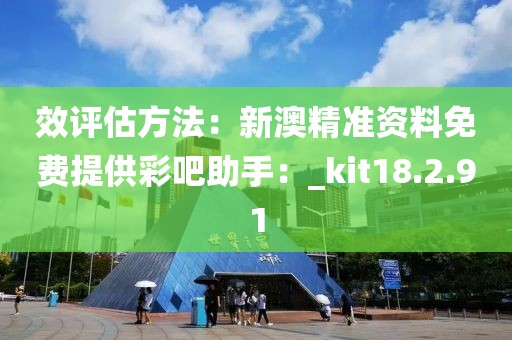 效評估方法：新澳精準資料免費提供彩吧助手：_kit18.2.91