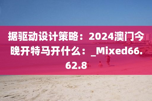 據(jù)驅(qū)動設(shè)計策略：2024澳門今晚開特馬開什么：_Mixed66.62.8