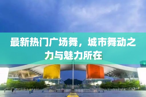 最新熱門廣場舞，城市舞動之力與魅力所在