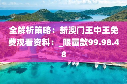 全解析策略：新澳門王中王免費觀看資料：_限量款99.98.48