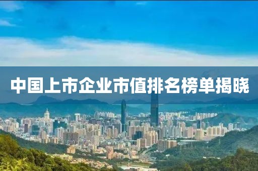 中國上市企業(yè)市值排名榜單揭曉