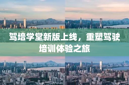 駕培學(xué)堂新版上線，重塑駕駛培訓(xùn)體驗之旅