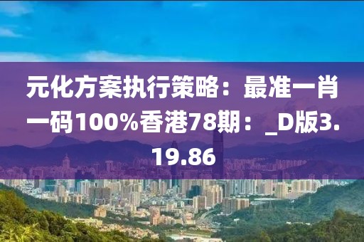 元化方案執(zhí)行策略：最準(zhǔn)一肖一碼100%香港78期：_D版3.19.86