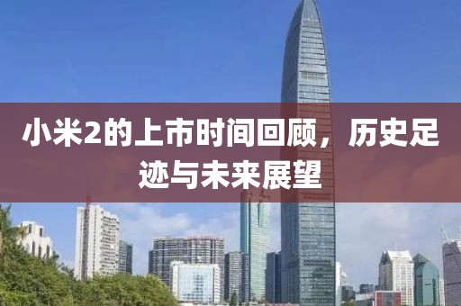 小米2的上市時間回顧，歷史足跡與未來展望