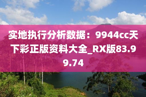 實(shí)地執(zhí)行分析數(shù)據(jù)：9944cc天下彩正版資料大全_RX版83.99.74