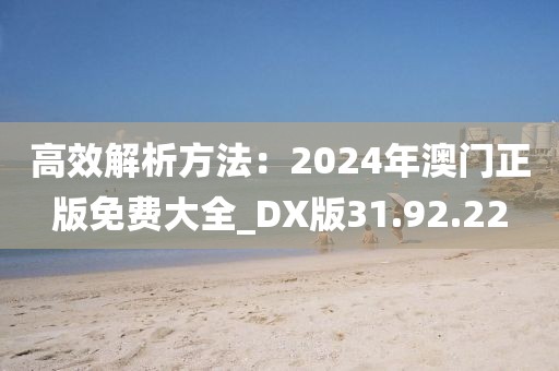 高效解析方法：2024年澳門正版免費大全_DX版31.92.22