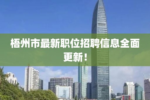 梧州市最新職位招聘信息全面更新！