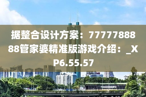 據(jù)整合設(shè)計(jì)方案：7777788888管家婆精準(zhǔn)版游戲介紹：_XP6.55.57