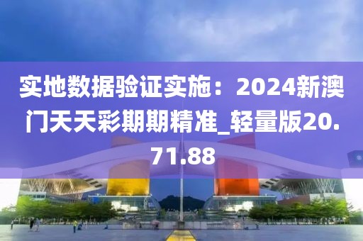 實地數(shù)據(jù)驗證實施：2024新澳門天天彩期期精準_輕量版20.71.88