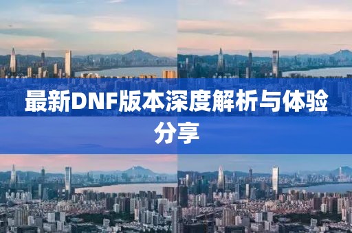 最新DNF版本深度解析與體驗分享