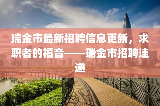 瑞金市最新招聘信息更新，求職者的福音——瑞金市招聘速遞