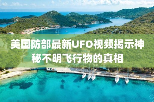 美國防部最新UFO視頻揭示神秘不明飛行物的真相