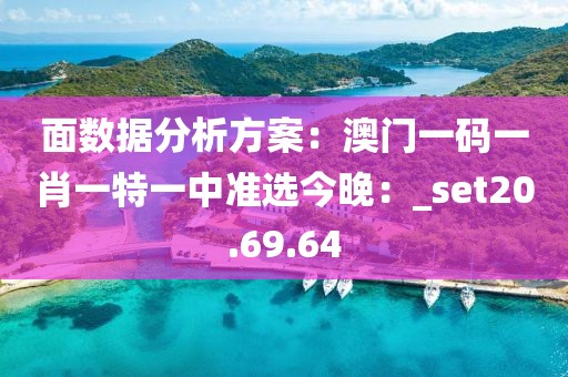 面數(shù)據(jù)分析方案：澳門一碼一肖一特一中準選今晚：_set20.69.64