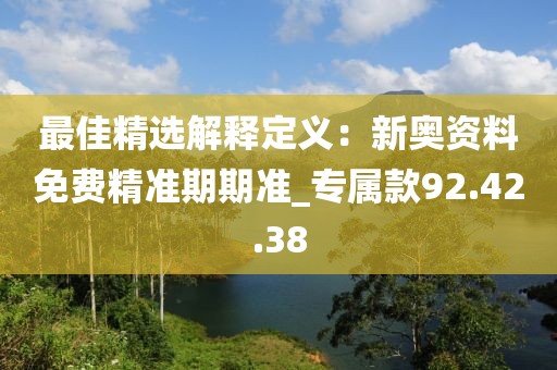 最佳精選解釋定義：新奧資料免費(fèi)精準(zhǔn)期期準(zhǔn)_專屬款92.42.38