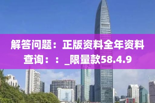 解答問(wèn)題：正版資料全年資料查詢：：_限量款58.4.9