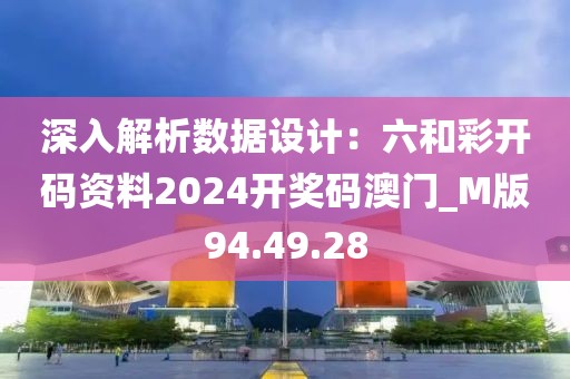 深入解析數(shù)據(jù)設(shè)計(jì)：六和彩開碼資料2024開獎(jiǎng)碼澳門_M版94.49.28