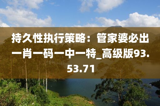 持久性執(zhí)行策略：管家婆必出一肖一碼一中一特_高級版93.53.71