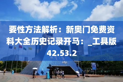 要性方法解析：新奧門免費(fèi)資料大全歷史記錄開馬：_工具版42.53.2