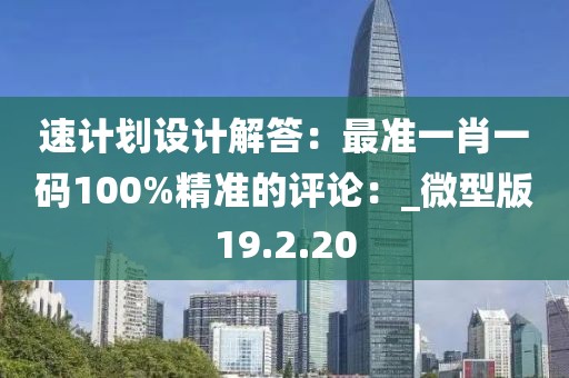 速計劃設計解答：最準一肖一碼100%精準的評論：_微型版19.2.20