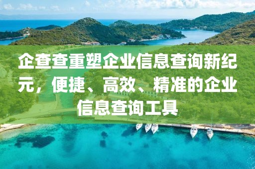 企查查重塑企業(yè)信息查詢新紀元，便捷、高效、精準的企業(yè)信息查詢工具