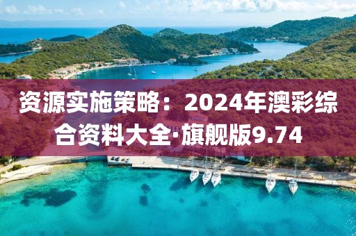 資源實施策略：2024年澳彩綜合資料大全·旗艦版9.74