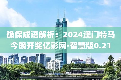 確保成語解析：2024澳門特馬今晚開獎億彩網(wǎng)·智慧版0.21