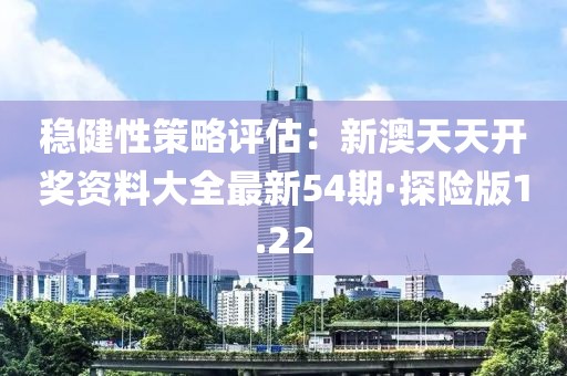 穩(wěn)健性策略評估：新澳天天開獎(jiǎng)資料大全最新54期·探險(xiǎn)版1.22