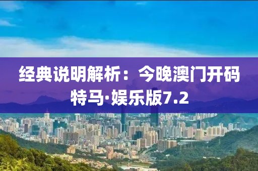 經(jīng)典說明解析：今晚澳門開碼特馬·娛樂版7.2