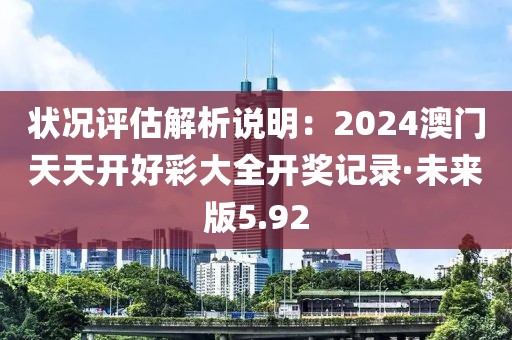 狀況評(píng)估解析說(shuō)明：2024澳門天天開(kāi)好彩大全開(kāi)獎(jiǎng)記錄·未來(lái)版5.92