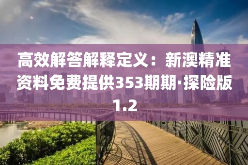 高效解答解釋定義：新澳精準(zhǔn)資料免費(fèi)提供353期期·探險版1.2