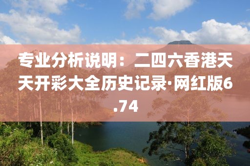 專業(yè)分析說明：二四六香港天天開彩大全歷史記錄·網(wǎng)紅版6.74