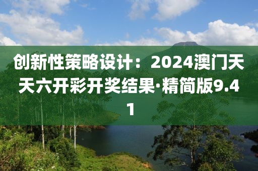 創(chuàng)新性策略設(shè)計(jì)：2024澳門天天六開彩開獎(jiǎng)結(jié)果·精簡(jiǎn)版9.41