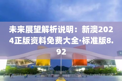 未來展望解析說明：新澳2024正版資料免費大全·標準版8.92