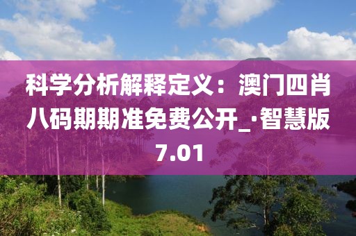 科學(xué)分析解釋定義：澳門四肖八碼期期準(zhǔn)免費(fèi)公開_·智慧版7.01