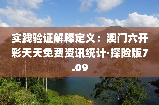 實(shí)踐驗(yàn)證解釋定義：澳門六開彩天天免費(fèi)資訊統(tǒng)計(jì)·探險(xiǎn)版7.09