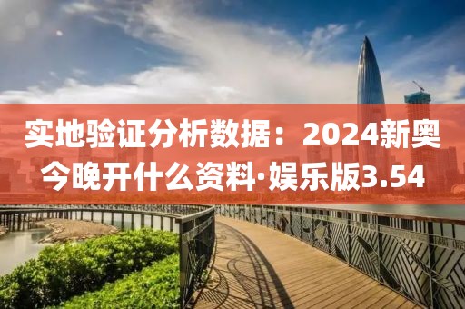 實地驗證分析數(shù)據(jù)：2024新奧今晚開什么資料·娛樂版3.54