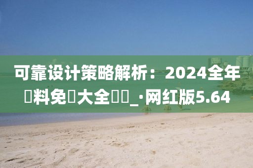 可靠設計策略解析：2024全年資料免費大全優(yōu)勢_·網(wǎng)紅版5.64