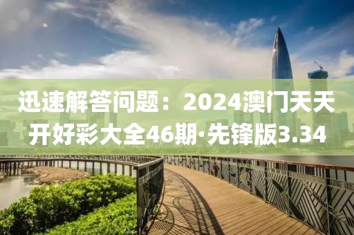 迅速解答問題：2024澳門天天開好彩大全46期·先鋒版3.34