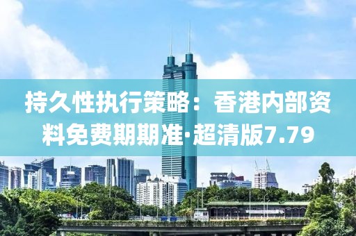 持久性執(zhí)行策略：香港內(nèi)部資料免費期期準·超清版7.79