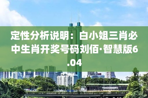 定性分析說(shuō)明：白小姐三肖必中生肖開(kāi)獎(jiǎng)號(hào)碼劉佰·智慧版6.04