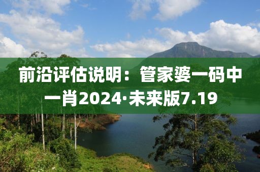 前沿評估說明：管家婆一碼中一肖2024·未來版7.19