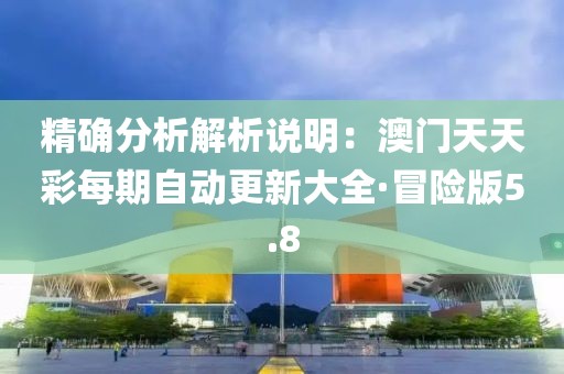 精確分析解析說明：澳門天天彩每期自動(dòng)更新大全·冒險(xiǎn)版5.8