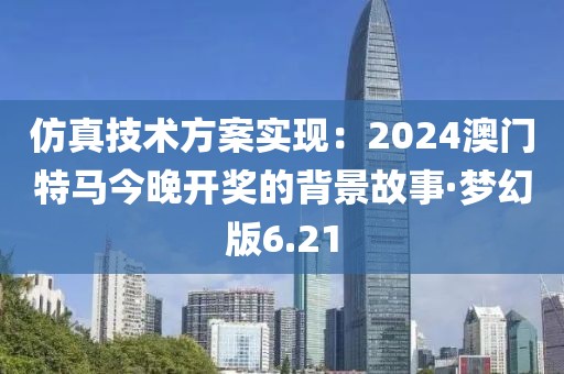 仿真技術(shù)方案實(shí)現(xiàn)：2024澳門(mén)特馬今晚開(kāi)獎(jiǎng)的背景故事·夢(mèng)幻版6.21