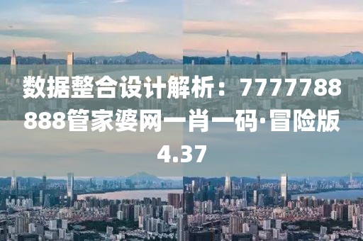 數(shù)據(jù)整合設(shè)計解析：7777788888管家婆網(wǎng)一肖一碼·冒險版4.37