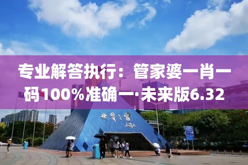 專業(yè)解答執(zhí)行：管家婆一肖一碼100%準確一·未來版6.32