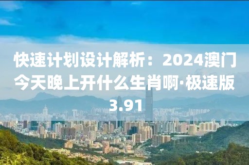 快速計(jì)劃設(shè)計(jì)解析：2024澳門今天晚上開什么生肖啊·極速版3.91