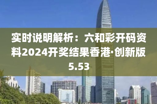 實(shí)時(shí)說明解析：六和彩開碼資料2024開獎(jiǎng)結(jié)果香港·創(chuàng)新版5.53