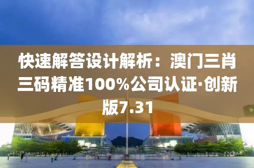 快速解答設(shè)計解析：澳門三肖三碼精準(zhǔn)100%公司認(rèn)證·創(chuàng)新版7.31