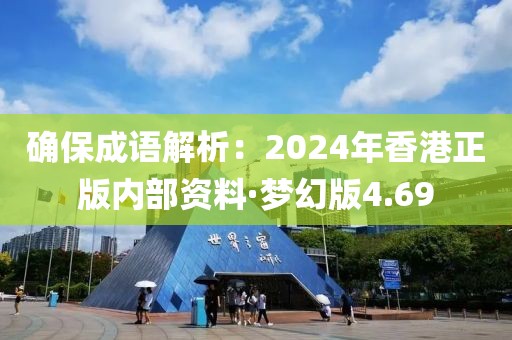 確保成語解析：2024年香港正版內(nèi)部資料·夢幻版4.69